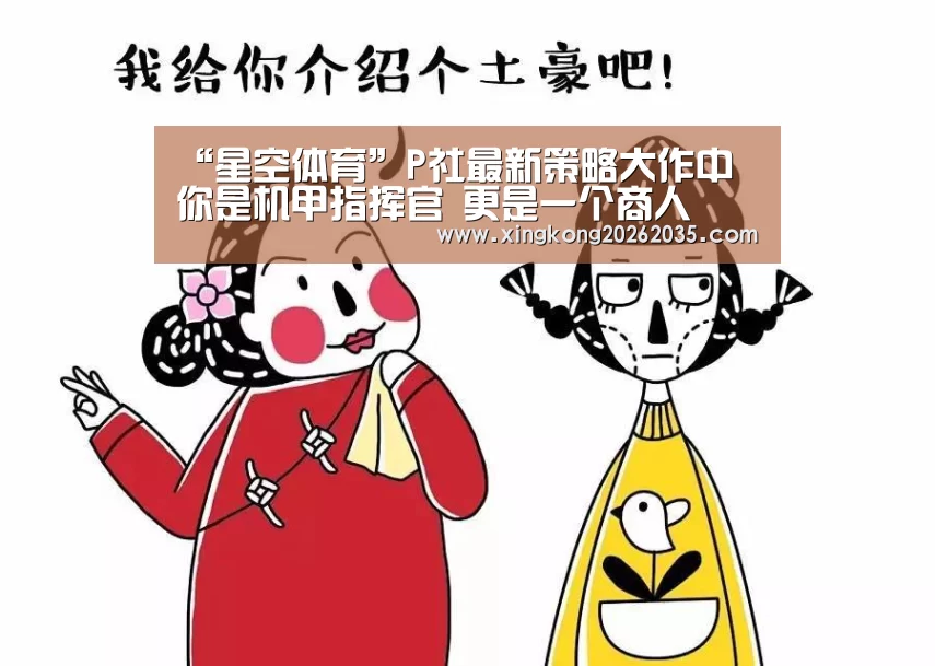 “星空体育”P社最新策略大作中 你是机甲指挥官 更是一个商人(图2) 星空体育