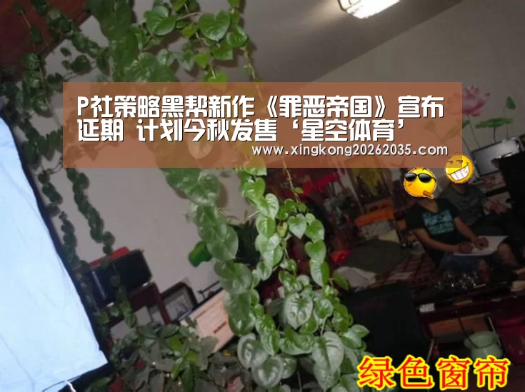 P社策略黑帮新作《罪恶帝国》宣布延期 计划今秋发售‘星空体育’(图4) 星空视讯